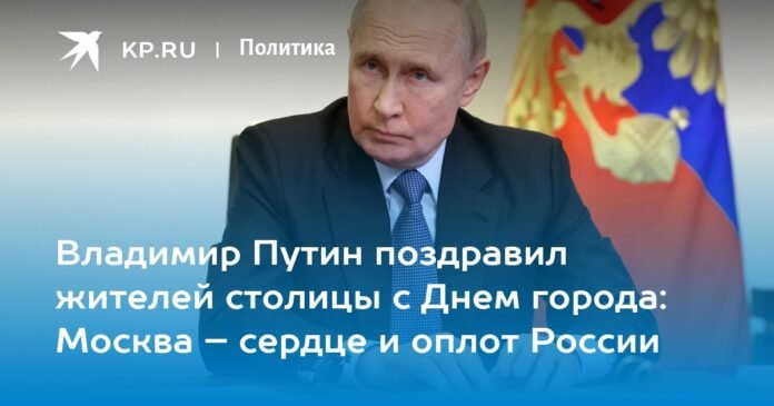 Vladimir Putin congratulated the capital's residents on City Day: Moscow is the heart and strength of Russia

