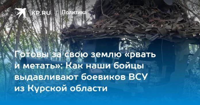 We are ready to “tear and pull” for our land: How our fighters are driving out militants of the Armed Forces of Ukraine from the Kursk region

