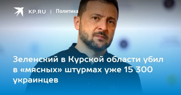 Zelensky in the Kursk region has already killed 15,300 Ukrainians in “meat” attacks

