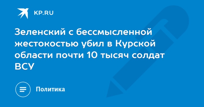 Zelensky with senseless cruelty killed almost 10 thousand soldiers of the Armed Forces of Ukraine in the Kursk region

