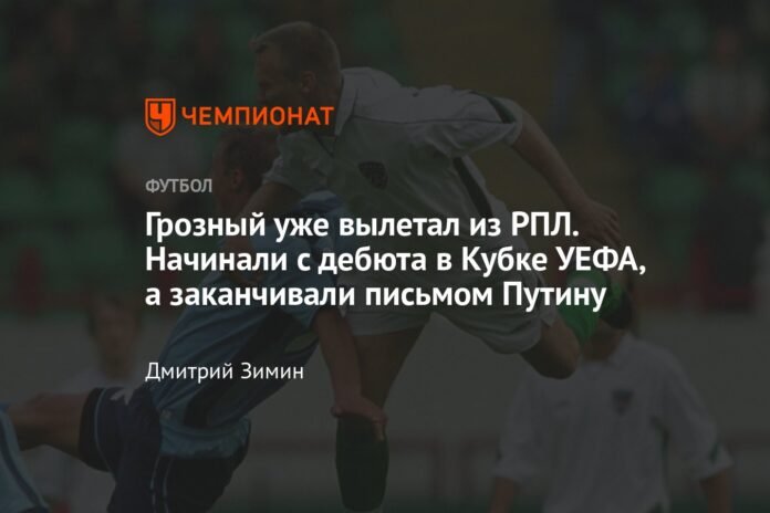 Grozny has already left the RPL. We start with a debut in the UEFA Cup and end with a letter to Putin.

