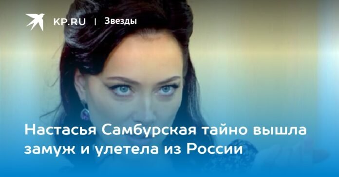 Nastasya Samburskaya secretly married and flew out of Russia

