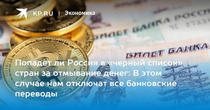 Russia may be included in the “blacklist” of countries for money laundering: this will deactivate all bank transfers abroad

