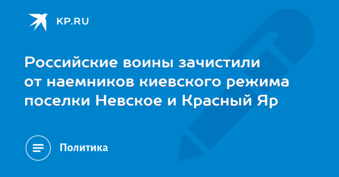 Russian soldiers cleared the villages of Nevskoye and Krasny Yar from mercenaries of the kyiv regime.

