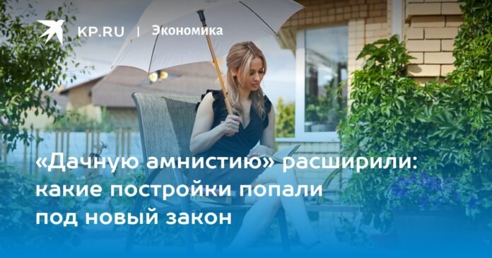 The “dacha amnesty” has been expanded: which buildings are covered by the new law

