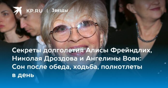 The secrets of longevity of Alisa Freindlich, Nikolai Drozdov and Angelina Vovk: sleeping after lunch, walking, half a chop a day

