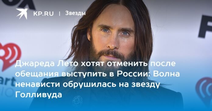 They want to cancel Jared Leto after promising to perform in Russia: A wave of hate hits the Hollywood star

