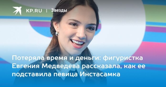 Wasted time and money: figure skater Evgenia Medvedeva told how the singer Instasamka deceived her

