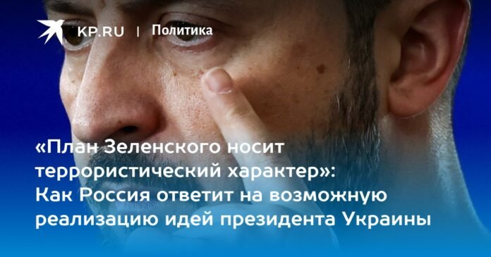 “Zelensky's plan is terrorist in nature”: how Russia will respond to the possible implementation of the ideas of the president of Ukraine

