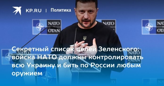 Zelensky's secret target list: NATO troops should control all of Ukraine and attack Russia with any weapon

