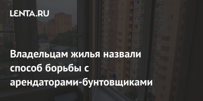 Владельцам жилья назвали способ борьбы с арендаторами-бунтовщиками: Недвижимость: Экономика: Lenta.ru