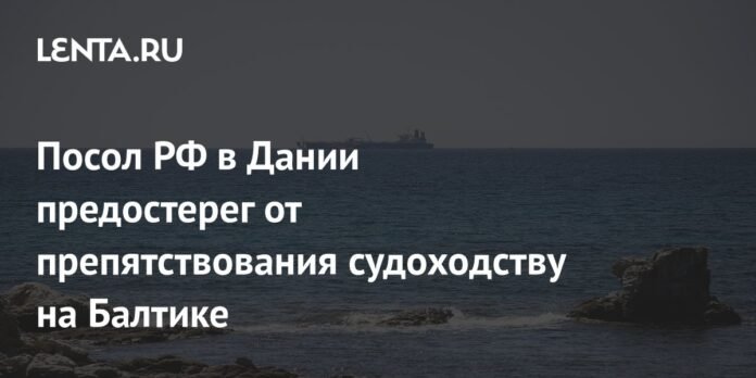 The Ambassador of the Russian Federation in Denmark warned against hindering the shipment in the Baltic: Politics: Paz: Slow

