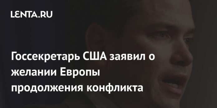 Rubio Says Europe Prefers Conflict as Trump Pushes for Ukraine-Russia Ceasefire