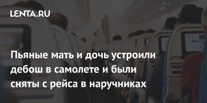 Mother and daughter drunk organized a fight on an plane and were removed from handcuffed flight: incidents: trips: slow.ru


