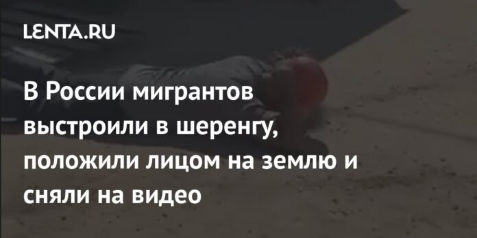 In Russia, the migrants were built on a line, put their faces on the ground and fired in video: society: Russia: slow.ru

